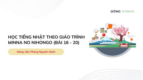 Học tiếng Nhật theo giáo trình Minna no Nihongo ( Bài 16 - 20)